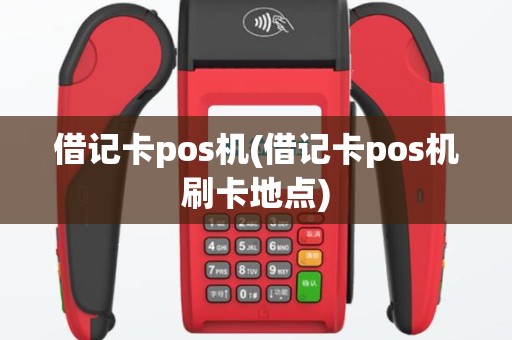 借记卡pos机(借记卡pos机刷卡地点)