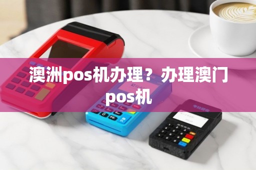 澳洲pos机办理？办理澳门pos机