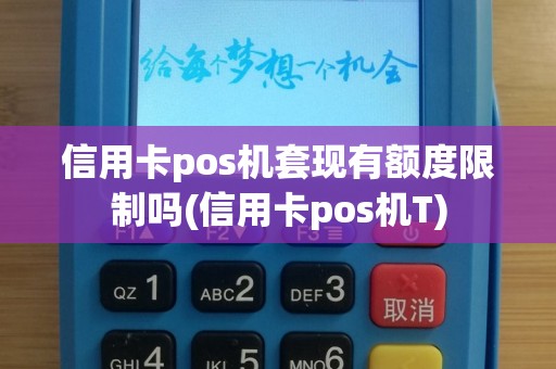 信用卡pos机套现有额度限制吗(信用卡pos机T)