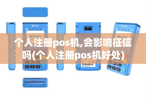 个人注册pos机,会影响征信吗(个人注册pos机好处)