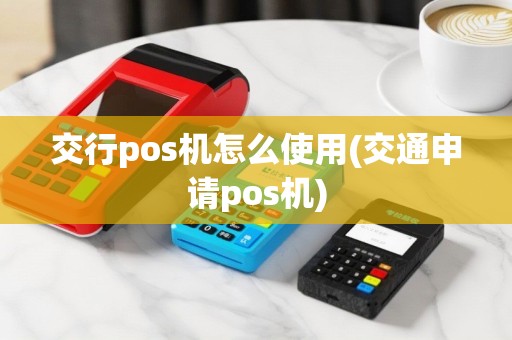 交行pos机怎么使用(交通申请pos机)