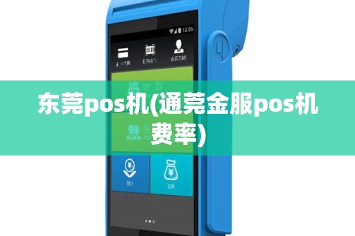 东莞pos机(通莞金服pos机费率)