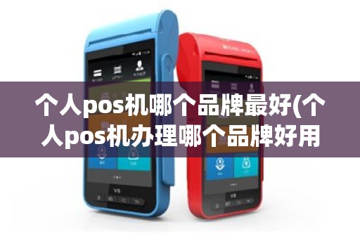 个人pos机哪个品牌最好(个人pos机办理哪个品牌好用)