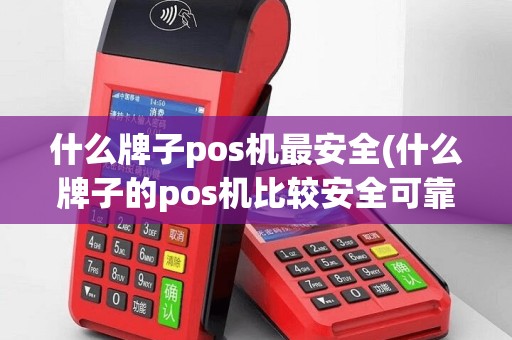 什么牌子pos机最安全(什么牌子的pos机比较安全可靠)