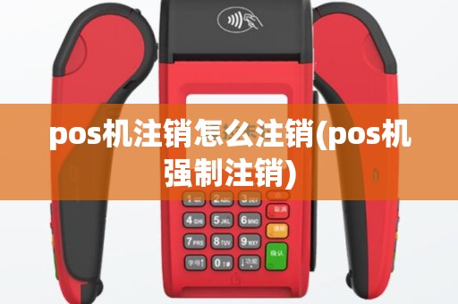 pos机注销怎么注销(pos机强制注销)