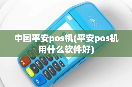 中国平安pos机(平安pos机用什么软件好)