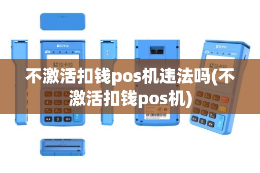 不激活扣钱pos机违法吗(不激活扣钱pos机)
