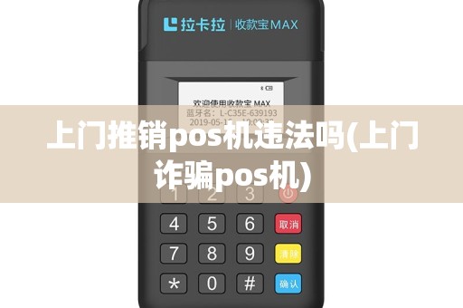 上门推销pos机违法吗(上门诈骗pos机)