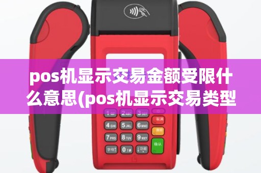 pos机显示交易金额受限什么意思(pos机显示交易类型)