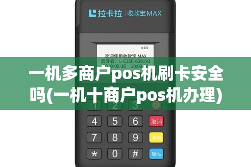 一机多商户pos机刷卡安全吗(一机十商户pos机办理)