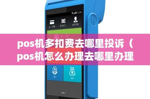 pos机多扣费去哪里投诉（pos机怎么办理去哪里办理）