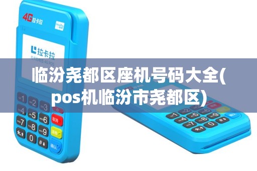 临汾尧都区座机号码大全(pos机临汾市尧都区)