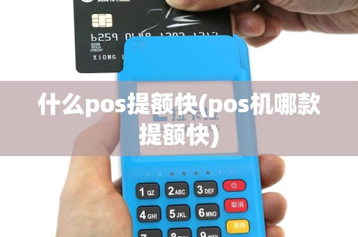什么pos提额快(pos机哪款提额快)
