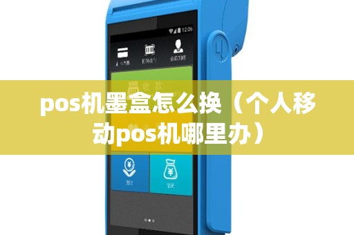 pos机墨盒怎么换（个人移动pos机哪里办）