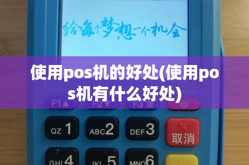 使用pos机的好处(使用pos机有什么好处)