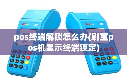 pos终端解锁怎么办(刷宝pos机显示终端锁定)