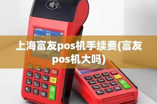上海富友pos机手续费(富友pos机大吗)
