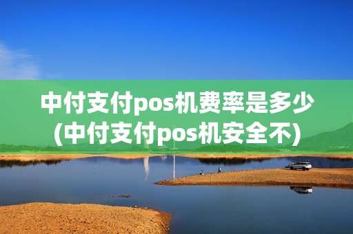 中付支付pos机费率是多少(中付支付pos机安全不)