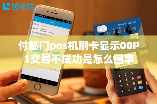 付临门pos机刷卡显示00P1交易不成功是怎么回事