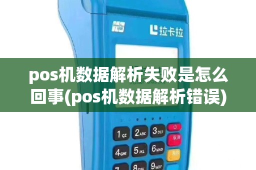 pos机数据解析失败是怎么回事(pos机数据解析错误)