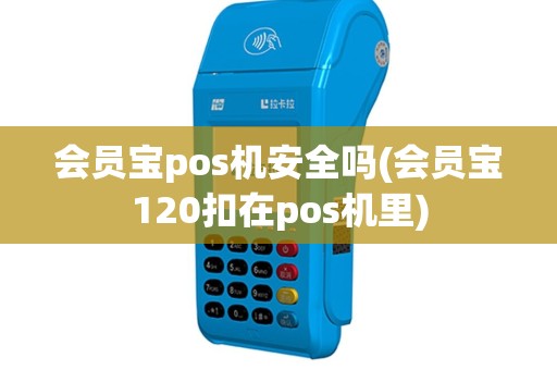 会员宝pos机安全吗(会员宝120扣在pos机里)