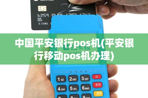 中国平安银行pos机(平安银行移动pos机办理)