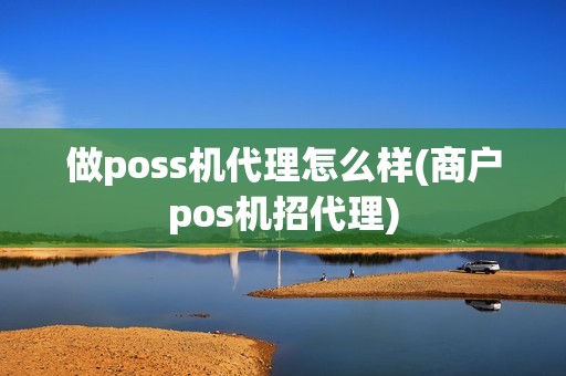 做poss机代理怎么样(商户pos机招代理)
