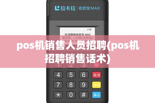 pos机销售人员招聘(pos机招聘销售话术)