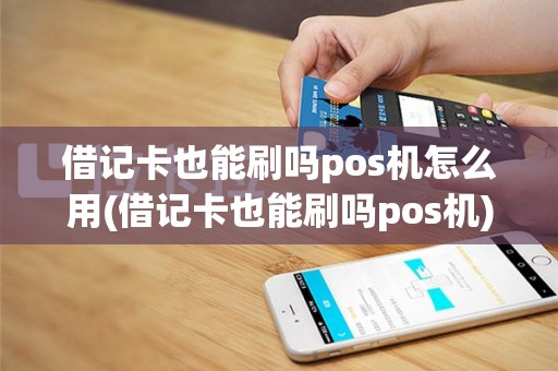 借记卡也能刷吗pos机怎么用(借记卡也能刷吗pos机)
