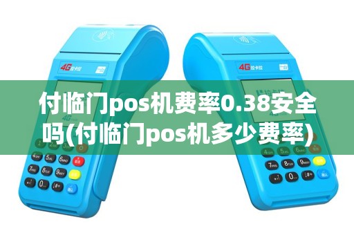 付临门pos机费率0.38安全吗(付临门pos机多少费率)