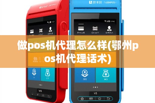 做pos机代理怎么样(鄂州pos机代理话术)