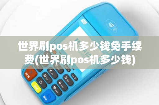 世界刷pos机多少钱免手续费(世界刷pos机多少钱)