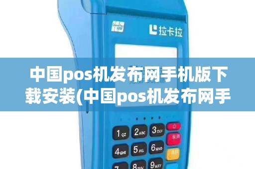 中国pos机发布网手机版下载安装(中国pos机发布网手机版)