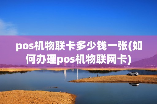 pos机物联卡多少钱一张(如何办理pos机物联网卡)