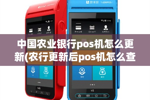 中国农业银行pos机怎么更新(农行更新后pos机怎么查询)