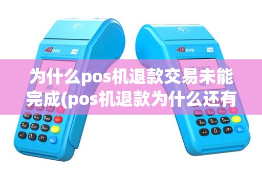 为什么pos机退款交易未能完成(pos机退款为什么还有钱)