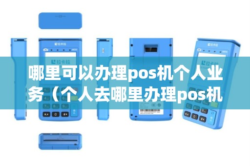 哪里可以办理pos机个人业务（个人去哪里办理pos机业务）