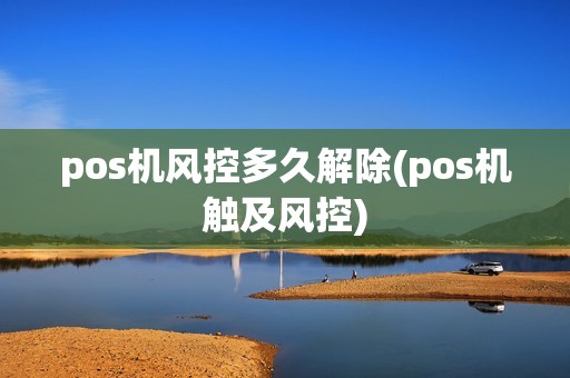 pos机风控多久解除(pos机触及风控)