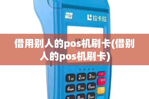 借用别人的pos机刷卡(借别人的pos机刷卡)