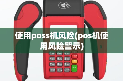 使用poss机风险(pos机使用风险警示)
