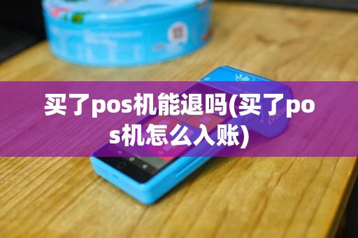 买了pos机能退吗(买了pos机怎么入账)