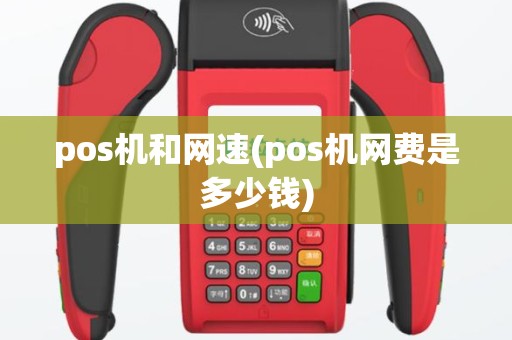 pos机和网速(pos机网费是多少钱)