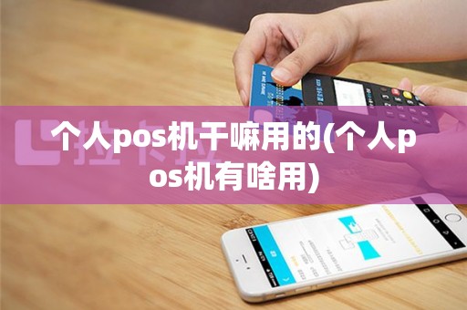 个人pos机干嘛用的(个人pos机有啥用)