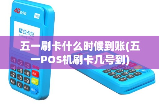 五一刷卡什么时候到账(五一POS机刷卡几号到)