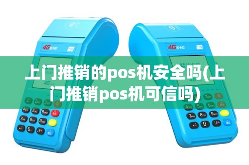 上门推销的pos机安全吗(上门推销pos机可信吗)