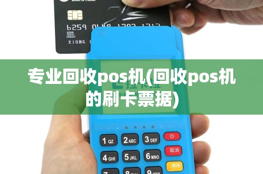 专业回收pos机(回收pos机的刷卡票据)