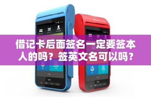 借记卡后面签名一定要签本人的吗？签英文名可以吗？POS机上签名一定要跟银行卡后背上一样吗？（我觉得信