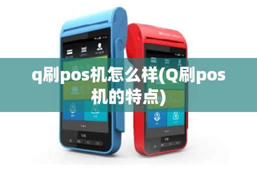 q刷pos机怎么样(Q刷pos机的特点)