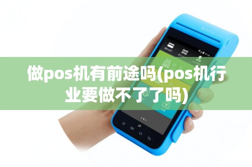 做pos机有前途吗(pos机行业要做不了了吗)