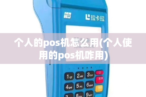 个人的pos机怎么用(个人使用的pos机咋用)